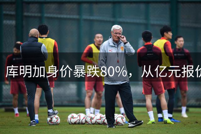 库明加身价暴跌80%，从亿元报价到中产合同无人问津